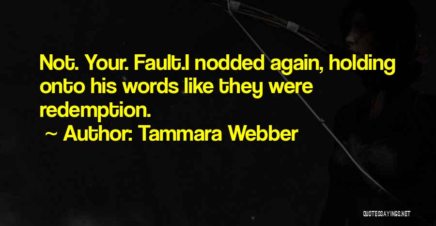 Tammara Webber Quotes: Not. Your. Fault.i Nodded Again, Holding Onto His Words Like They Were Redemption.