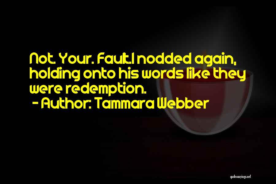 Tammara Webber Quotes: Not. Your. Fault.i Nodded Again, Holding Onto His Words Like They Were Redemption.