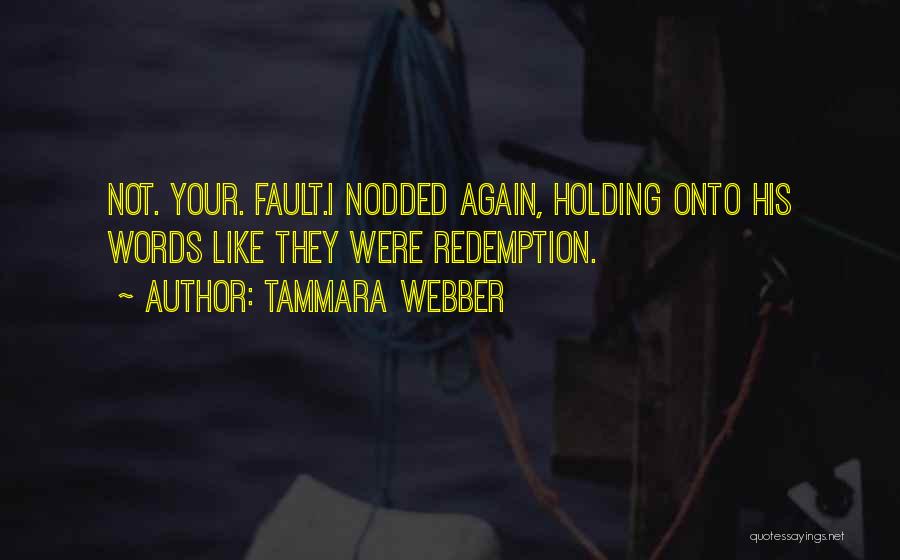 Tammara Webber Quotes: Not. Your. Fault.i Nodded Again, Holding Onto His Words Like They Were Redemption.