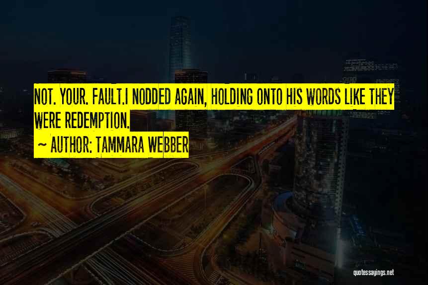 Tammara Webber Quotes: Not. Your. Fault.i Nodded Again, Holding Onto His Words Like They Were Redemption.