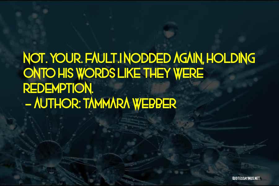Tammara Webber Quotes: Not. Your. Fault.i Nodded Again, Holding Onto His Words Like They Were Redemption.