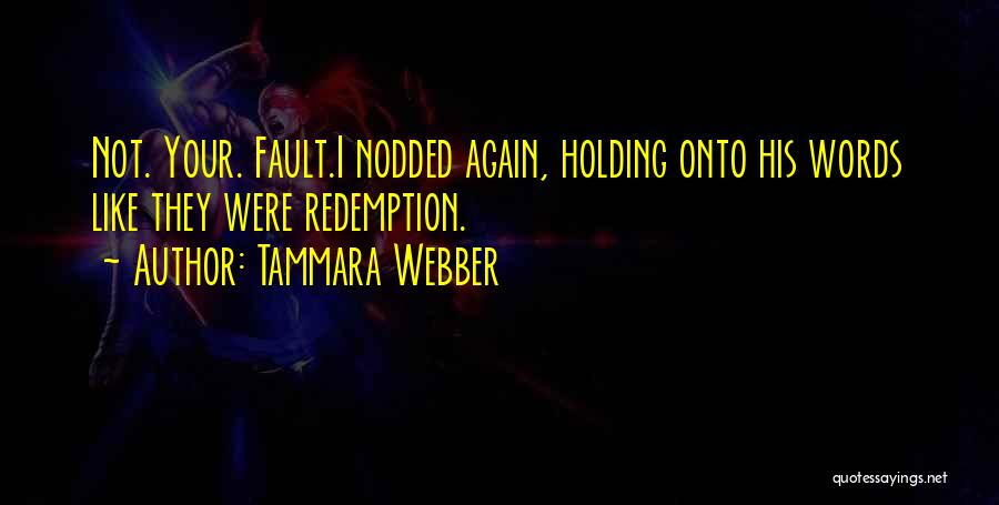 Tammara Webber Quotes: Not. Your. Fault.i Nodded Again, Holding Onto His Words Like They Were Redemption.