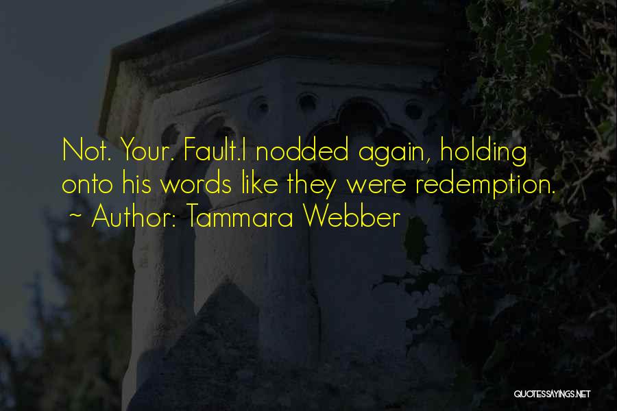 Tammara Webber Quotes: Not. Your. Fault.i Nodded Again, Holding Onto His Words Like They Were Redemption.