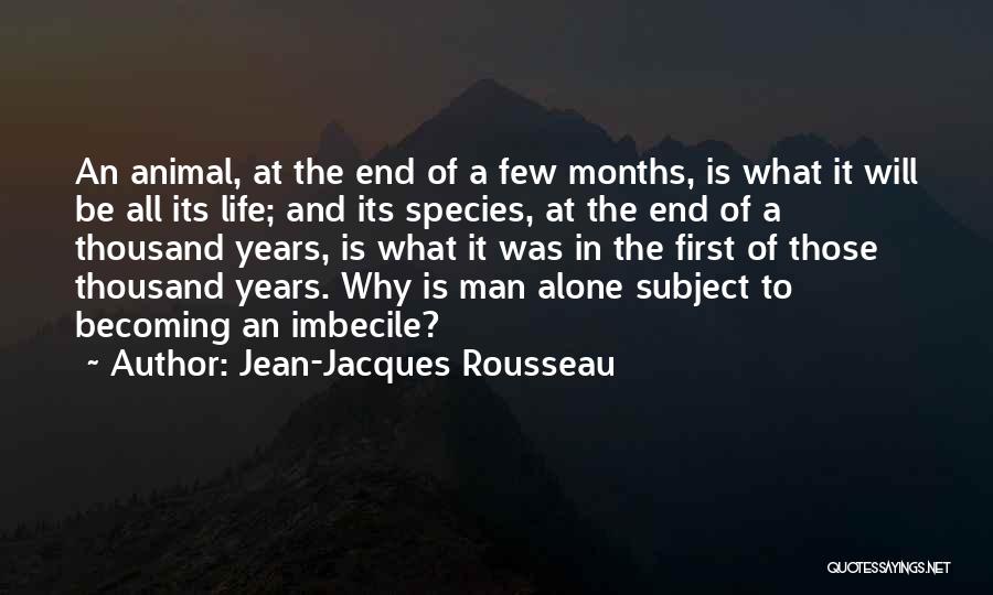 Jean-Jacques Rousseau Quotes: An Animal, At The End Of A Few Months, Is What It Will Be All Its Life; And Its Species,