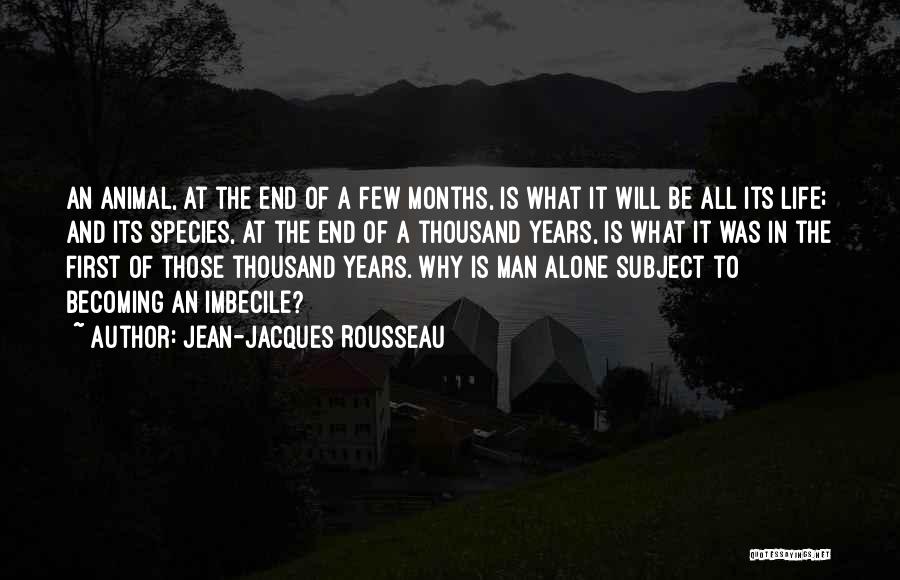 Jean-Jacques Rousseau Quotes: An Animal, At The End Of A Few Months, Is What It Will Be All Its Life; And Its Species,