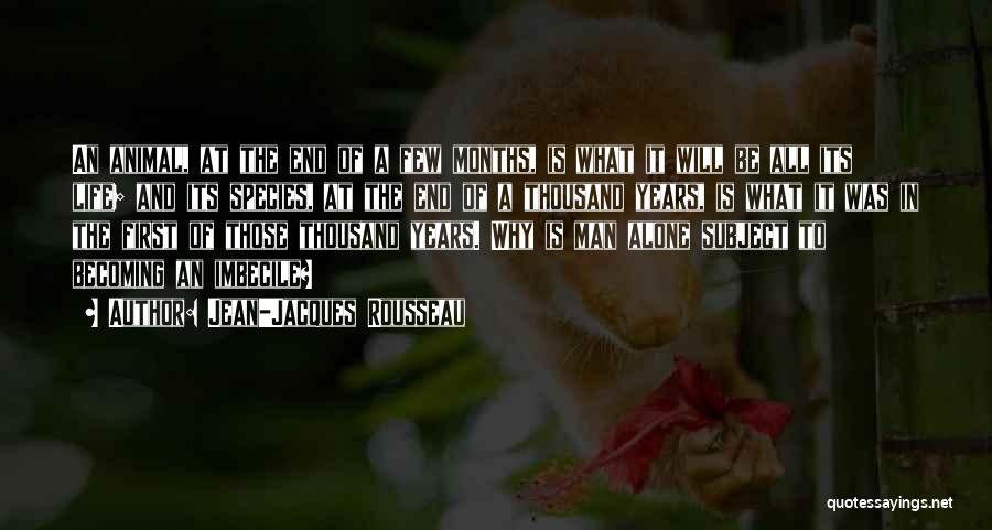 Jean-Jacques Rousseau Quotes: An Animal, At The End Of A Few Months, Is What It Will Be All Its Life; And Its Species,