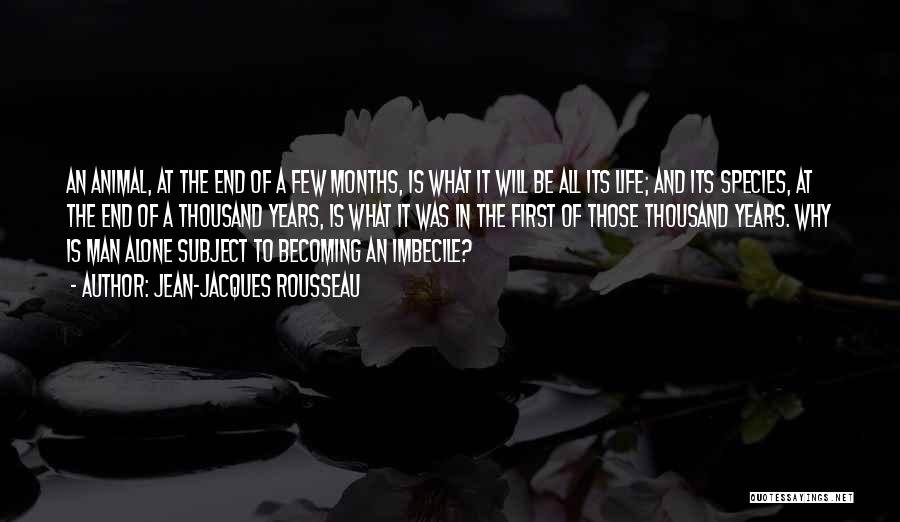 Jean-Jacques Rousseau Quotes: An Animal, At The End Of A Few Months, Is What It Will Be All Its Life; And Its Species,