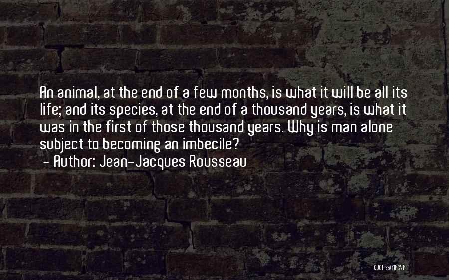 Jean-Jacques Rousseau Quotes: An Animal, At The End Of A Few Months, Is What It Will Be All Its Life; And Its Species,