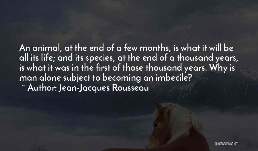 Jean-Jacques Rousseau Quotes: An Animal, At The End Of A Few Months, Is What It Will Be All Its Life; And Its Species,