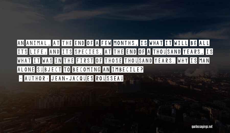 Jean-Jacques Rousseau Quotes: An Animal, At The End Of A Few Months, Is What It Will Be All Its Life; And Its Species,