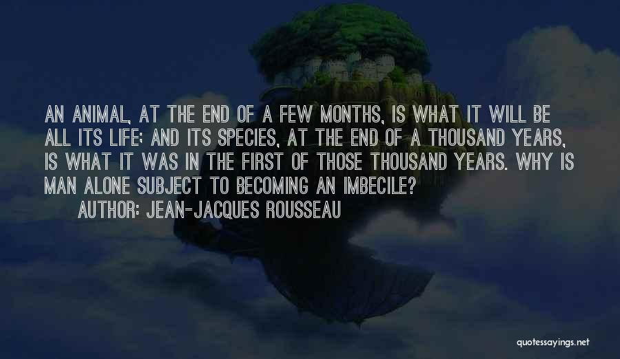 Jean-Jacques Rousseau Quotes: An Animal, At The End Of A Few Months, Is What It Will Be All Its Life; And Its Species,