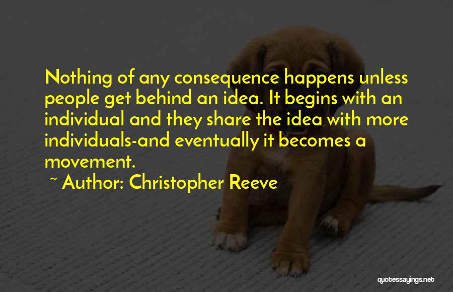 Christopher Reeve Quotes: Nothing Of Any Consequence Happens Unless People Get Behind An Idea. It Begins With An Individual And They Share The