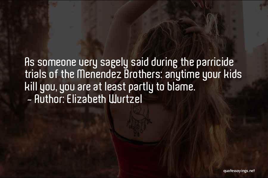 Elizabeth Wurtzel Quotes: As Someone Very Sagely Said During The Parricide Trials Of The Menendez Brothers: Anytime Your Kids Kill You, You Are