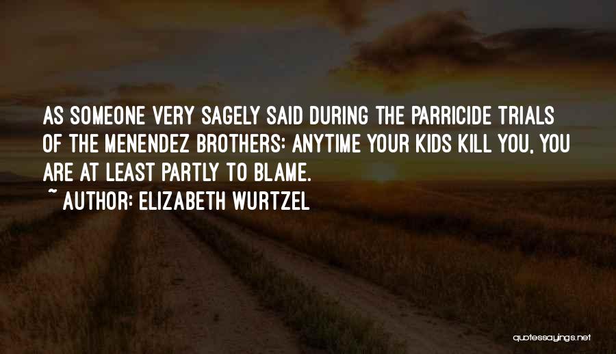 Elizabeth Wurtzel Quotes: As Someone Very Sagely Said During The Parricide Trials Of The Menendez Brothers: Anytime Your Kids Kill You, You Are
