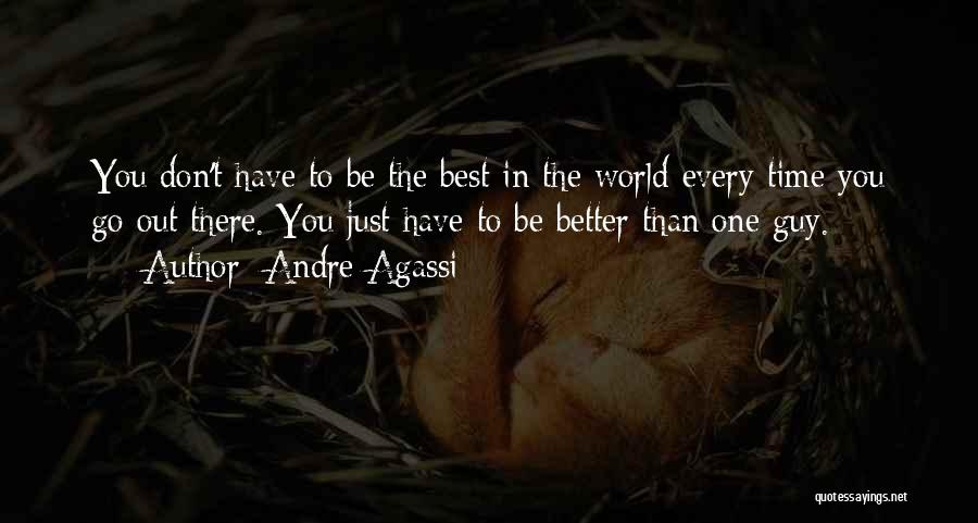 Andre Agassi Quotes: You Don't Have To Be The Best In The World Every Time You Go Out There. You Just Have To