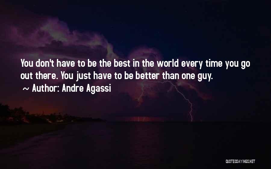 Andre Agassi Quotes: You Don't Have To Be The Best In The World Every Time You Go Out There. You Just Have To