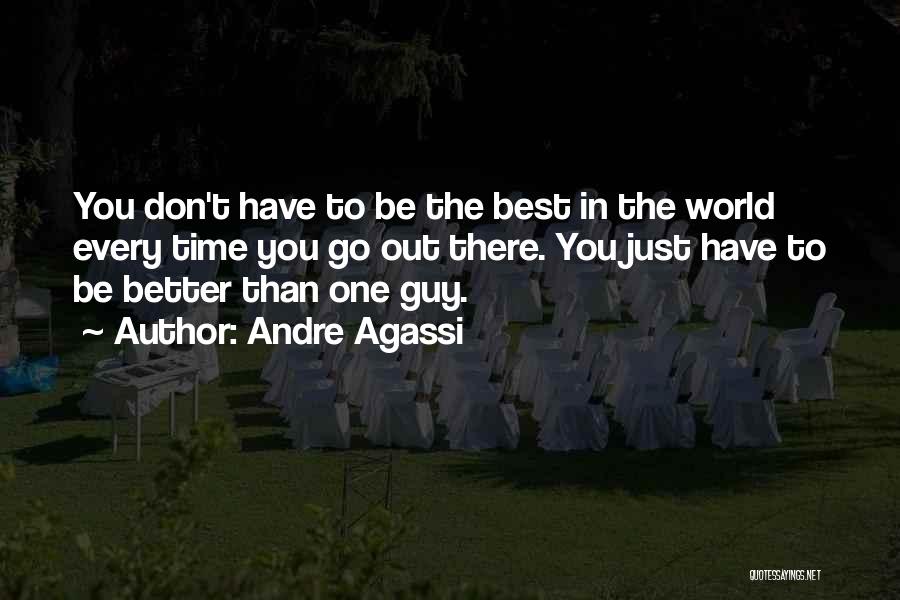 Andre Agassi Quotes: You Don't Have To Be The Best In The World Every Time You Go Out There. You Just Have To