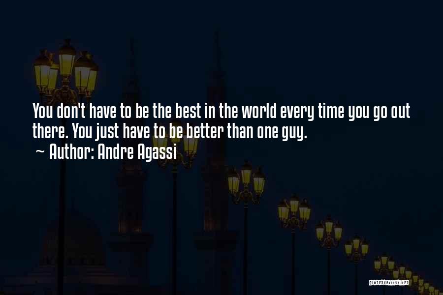 Andre Agassi Quotes: You Don't Have To Be The Best In The World Every Time You Go Out There. You Just Have To