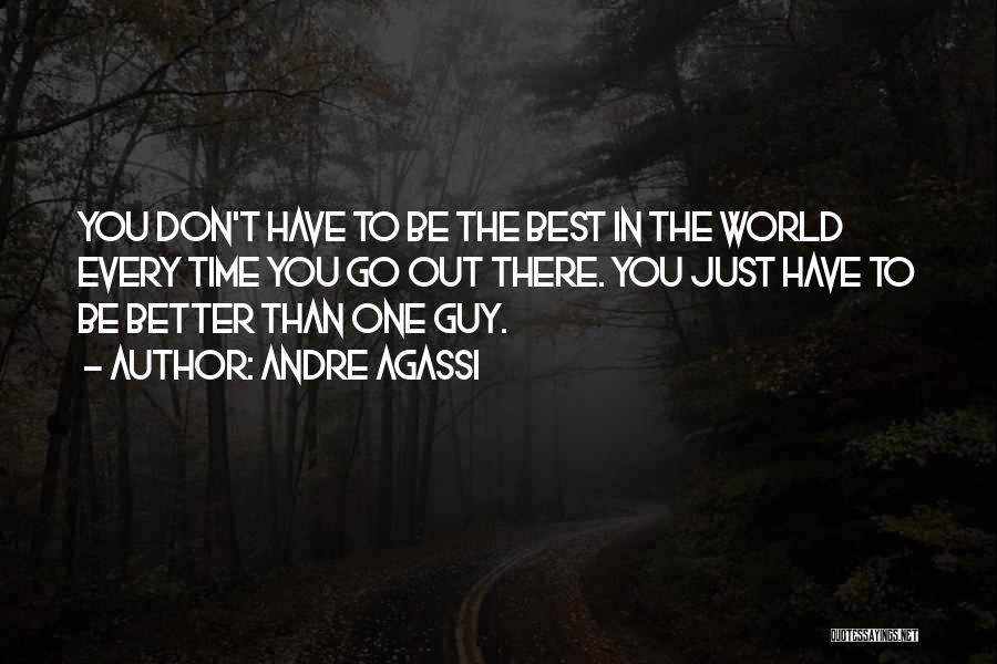 Andre Agassi Quotes: You Don't Have To Be The Best In The World Every Time You Go Out There. You Just Have To