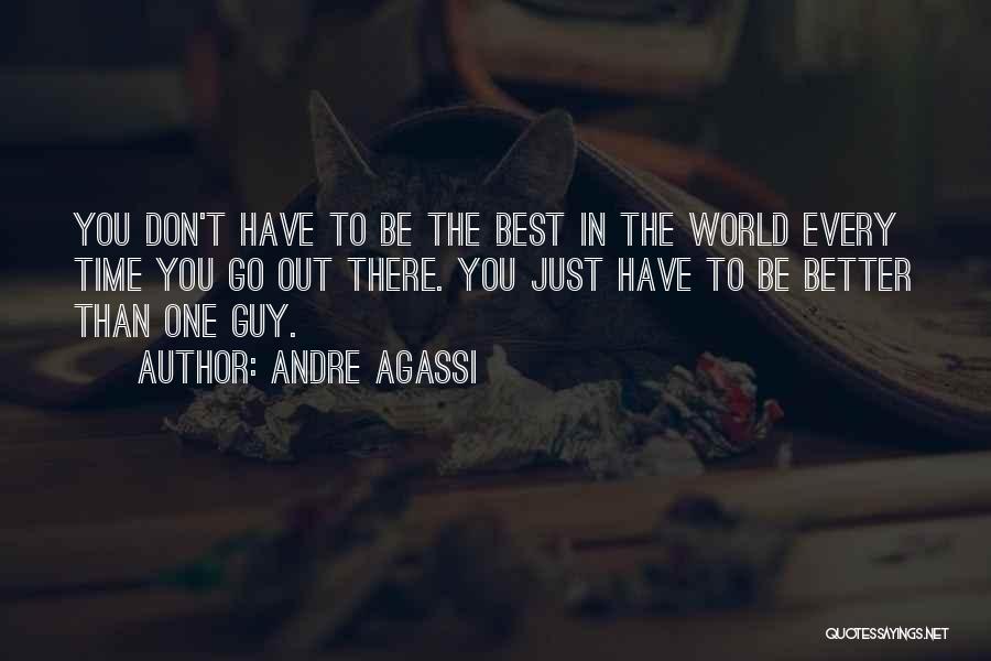 Andre Agassi Quotes: You Don't Have To Be The Best In The World Every Time You Go Out There. You Just Have To