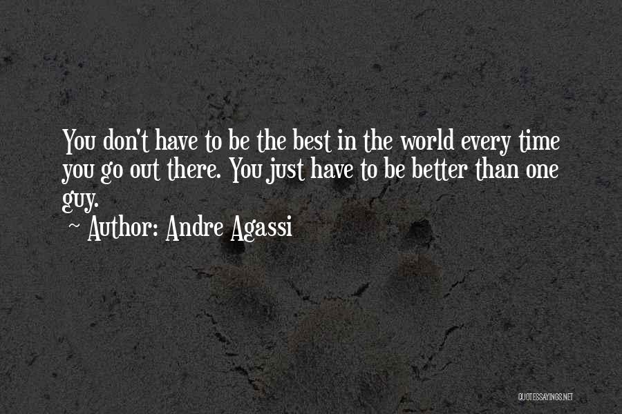 Andre Agassi Quotes: You Don't Have To Be The Best In The World Every Time You Go Out There. You Just Have To