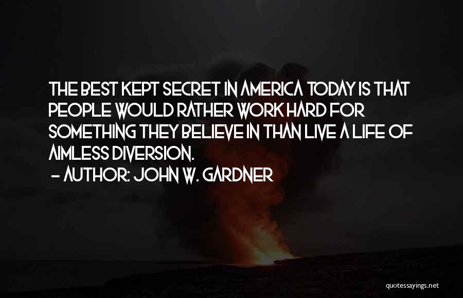 John W. Gardner Quotes: The Best Kept Secret In America Today Is That People Would Rather Work Hard For Something They Believe In Than