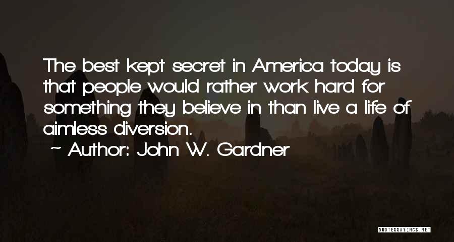 John W. Gardner Quotes: The Best Kept Secret In America Today Is That People Would Rather Work Hard For Something They Believe In Than