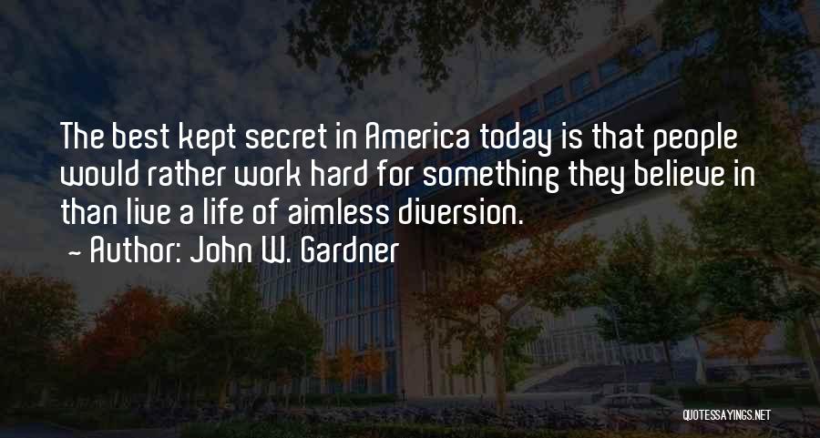 John W. Gardner Quotes: The Best Kept Secret In America Today Is That People Would Rather Work Hard For Something They Believe In Than