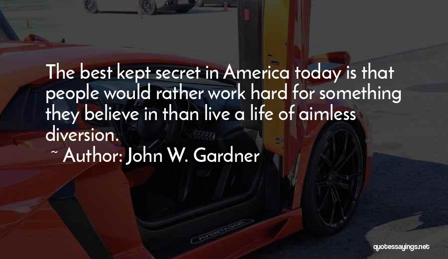 John W. Gardner Quotes: The Best Kept Secret In America Today Is That People Would Rather Work Hard For Something They Believe In Than