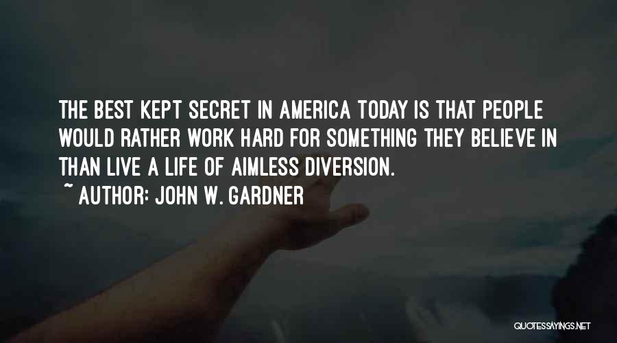 John W. Gardner Quotes: The Best Kept Secret In America Today Is That People Would Rather Work Hard For Something They Believe In Than