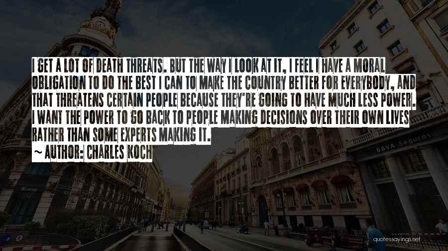 Charles Koch Quotes: I Get A Lot Of Death Threats. But The Way I Look At It, I Feel I Have A Moral