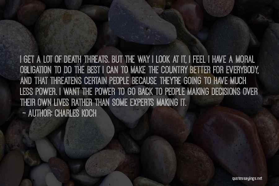 Charles Koch Quotes: I Get A Lot Of Death Threats. But The Way I Look At It, I Feel I Have A Moral