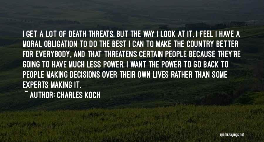 Charles Koch Quotes: I Get A Lot Of Death Threats. But The Way I Look At It, I Feel I Have A Moral