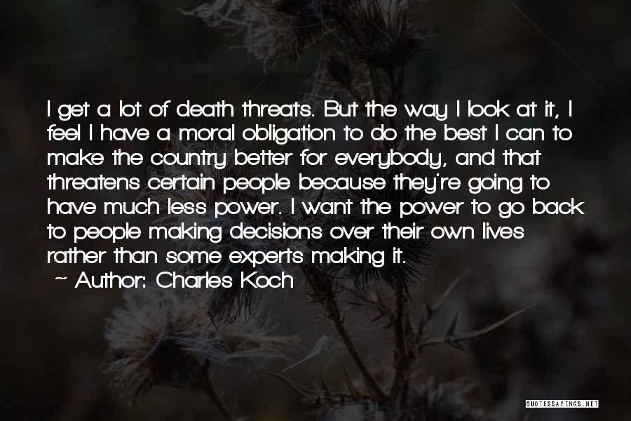 Charles Koch Quotes: I Get A Lot Of Death Threats. But The Way I Look At It, I Feel I Have A Moral