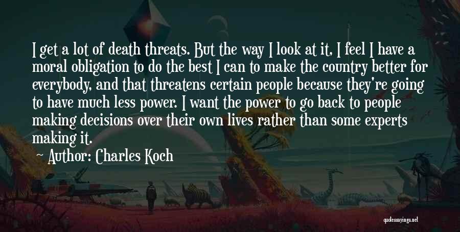 Charles Koch Quotes: I Get A Lot Of Death Threats. But The Way I Look At It, I Feel I Have A Moral