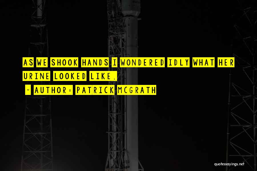 Patrick McGrath Quotes: As We Shook Hands I Wondered Idly What Her Urine Looked Like.