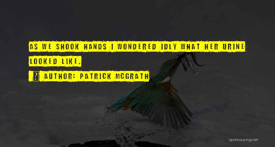Patrick McGrath Quotes: As We Shook Hands I Wondered Idly What Her Urine Looked Like.