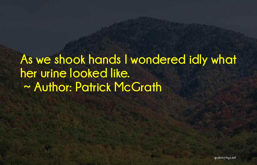 Patrick McGrath Quotes: As We Shook Hands I Wondered Idly What Her Urine Looked Like.