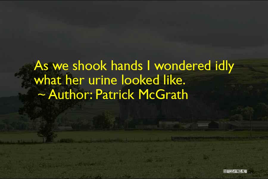 Patrick McGrath Quotes: As We Shook Hands I Wondered Idly What Her Urine Looked Like.