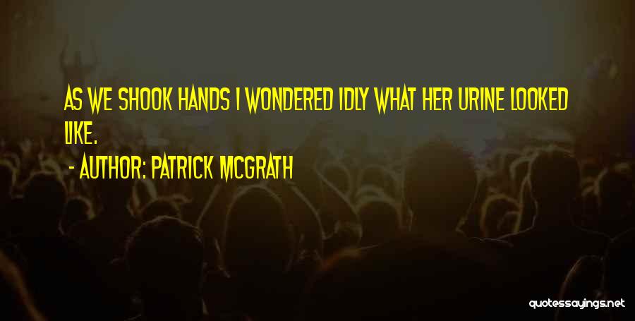 Patrick McGrath Quotes: As We Shook Hands I Wondered Idly What Her Urine Looked Like.