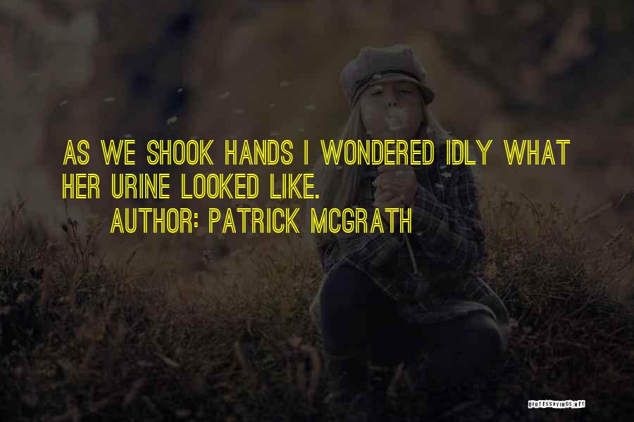 Patrick McGrath Quotes: As We Shook Hands I Wondered Idly What Her Urine Looked Like.