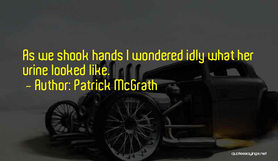 Patrick McGrath Quotes: As We Shook Hands I Wondered Idly What Her Urine Looked Like.
