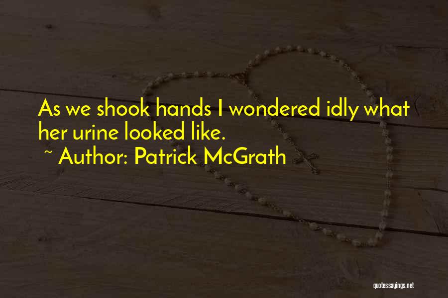 Patrick McGrath Quotes: As We Shook Hands I Wondered Idly What Her Urine Looked Like.