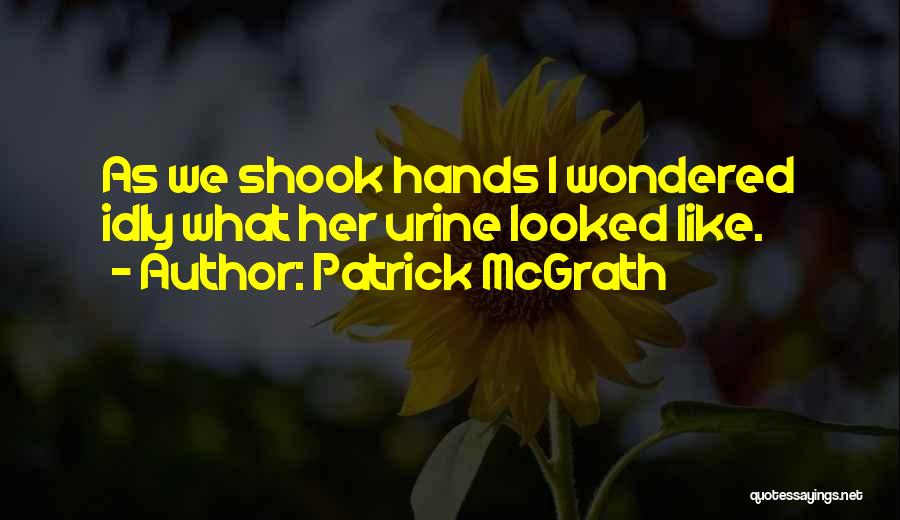 Patrick McGrath Quotes: As We Shook Hands I Wondered Idly What Her Urine Looked Like.