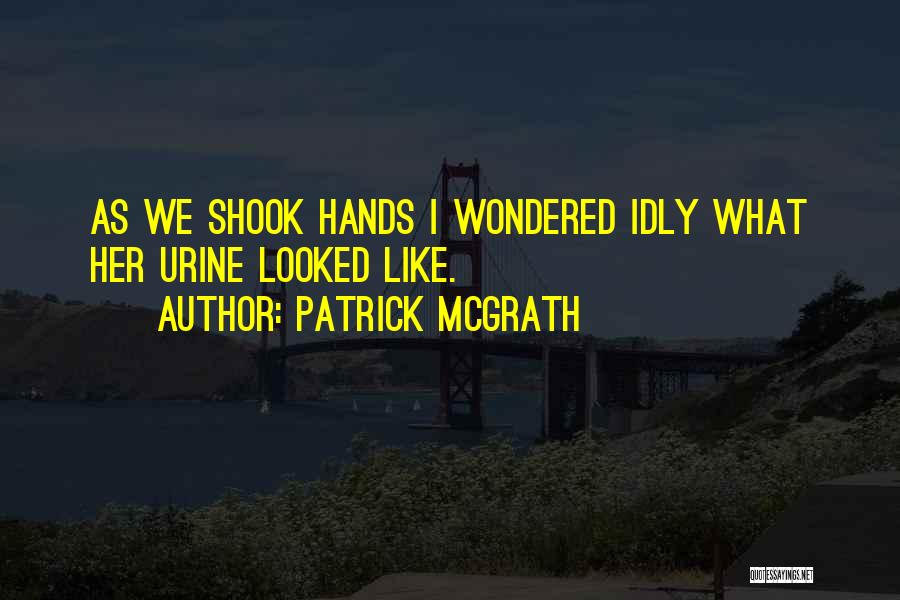 Patrick McGrath Quotes: As We Shook Hands I Wondered Idly What Her Urine Looked Like.