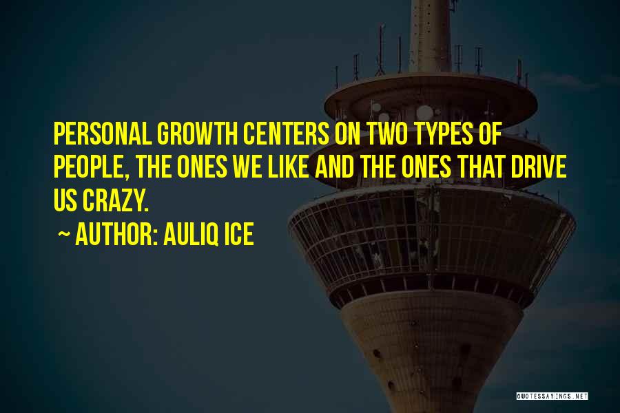 Auliq Ice Quotes: Personal Growth Centers On Two Types Of People, The Ones We Like And The Ones That Drive Us Crazy.