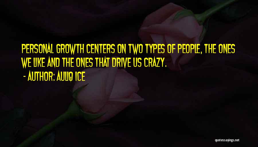 Auliq Ice Quotes: Personal Growth Centers On Two Types Of People, The Ones We Like And The Ones That Drive Us Crazy.