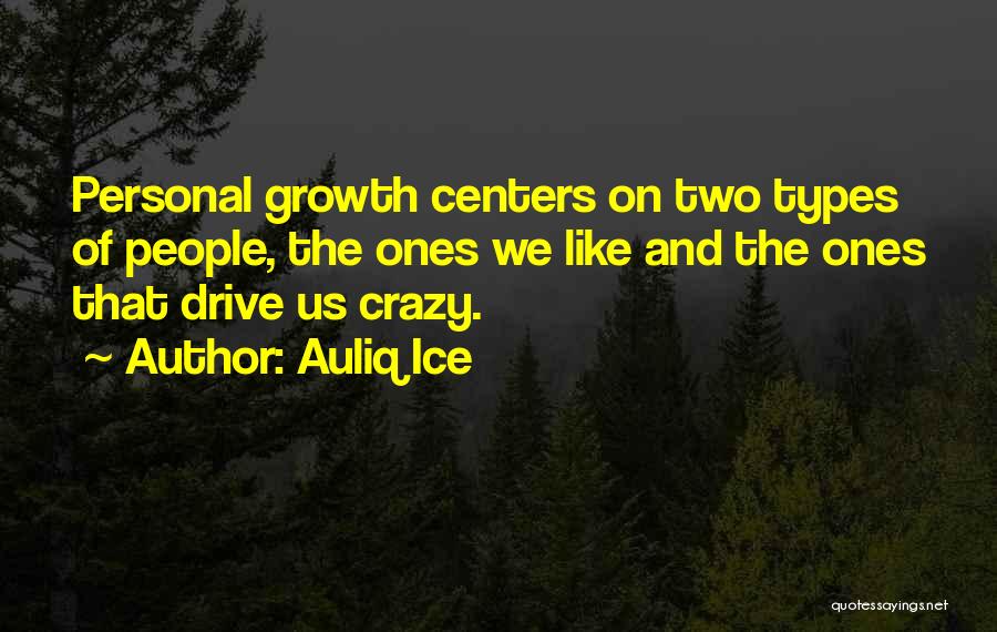 Auliq Ice Quotes: Personal Growth Centers On Two Types Of People, The Ones We Like And The Ones That Drive Us Crazy.