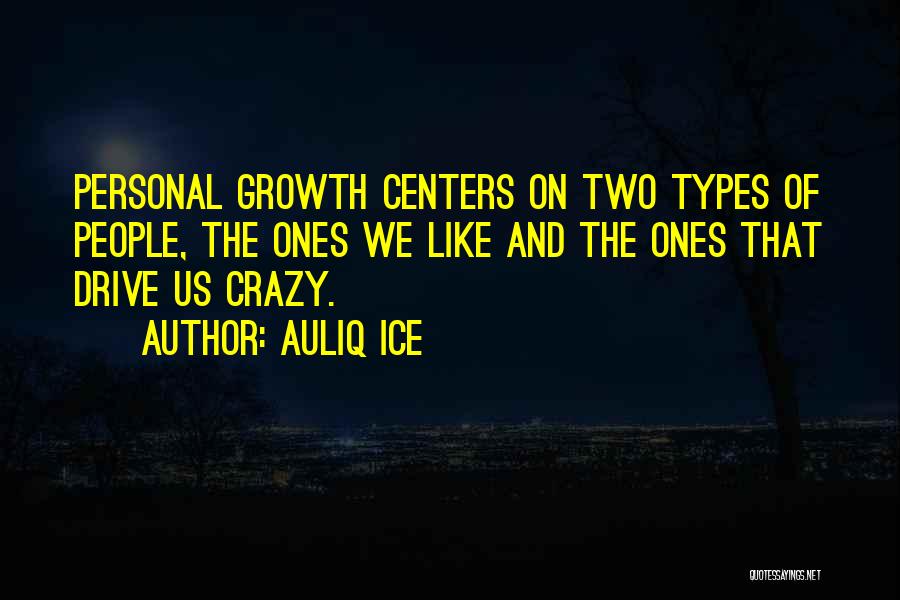 Auliq Ice Quotes: Personal Growth Centers On Two Types Of People, The Ones We Like And The Ones That Drive Us Crazy.