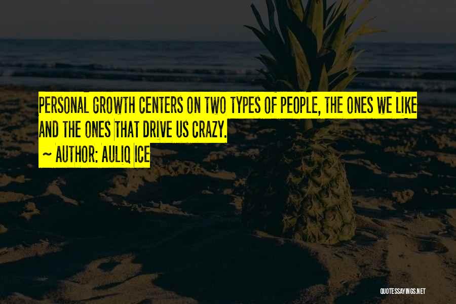 Auliq Ice Quotes: Personal Growth Centers On Two Types Of People, The Ones We Like And The Ones That Drive Us Crazy.
